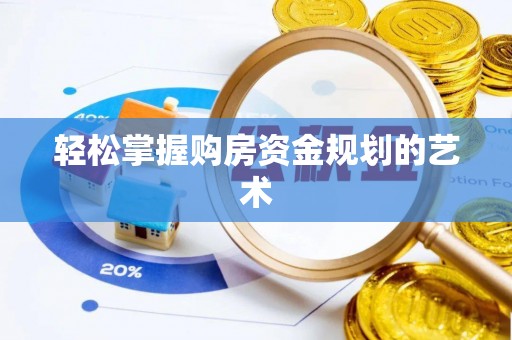 黑龙江轻松掌握购房资金规划的艺术