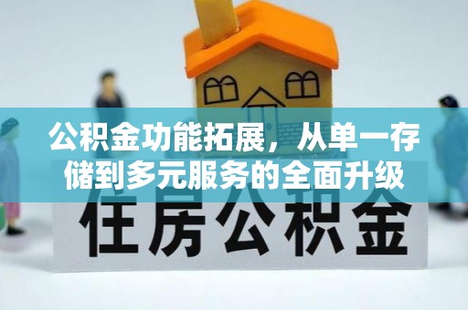 黑龙江公积金功能拓展，从单一存储到多元服务的全面升级