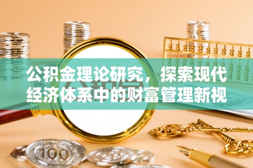 黑龙江公积金理论研究，探索现代经济体系中的财富管理新视角