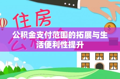 黑龙江公积金支付范围的拓展与生活便利性提升