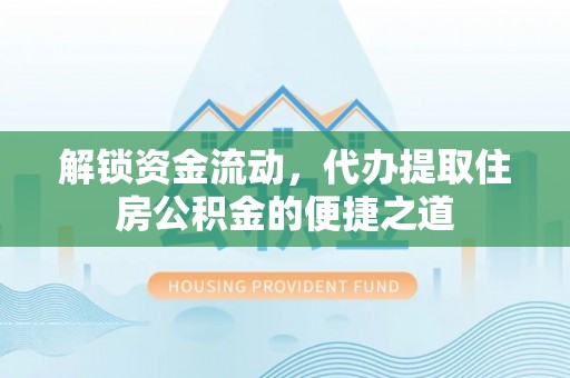 黑龙江解锁资金流动，代办提取住房公积金的便捷之道