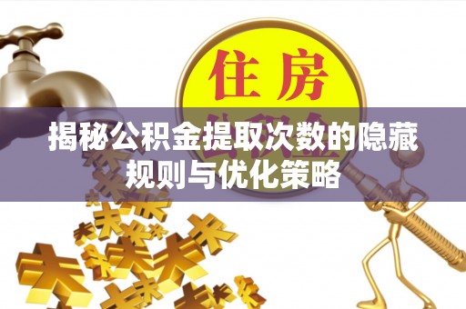 黑龙江揭秘公积金提取次数的隐藏规则与优化策略