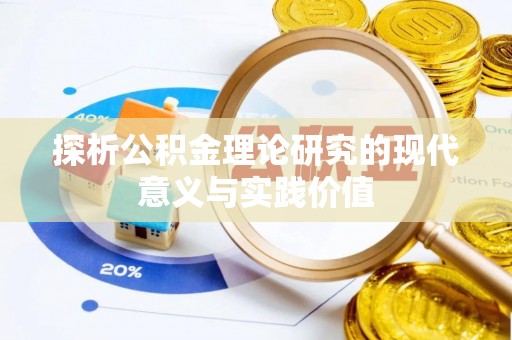 黑龙江探析公积金理论研究的现代意义与实践价值