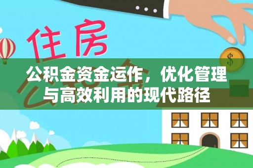 黑龙江公积金资金运作，优化管理与高效利用的现代路径