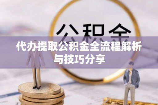 黑龙江代办提取公积金全流程解析与技巧分享