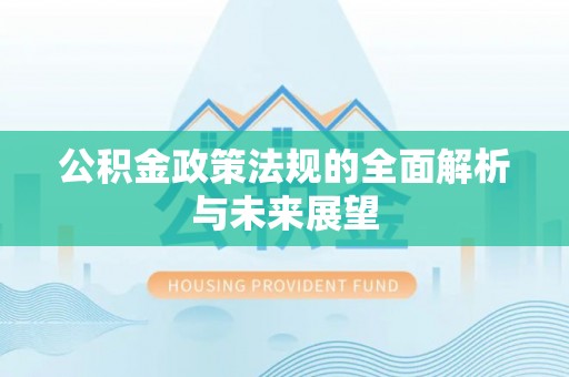 黑龙江公积金政策法规的全面解析与未来展望