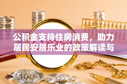 黑龙江公积金支持住房消费，助力居民安居乐业的政策解读与展望