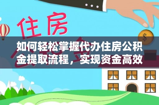 黑龙江如何轻松掌握代办住房公积金提取流程，实现资金高效利用