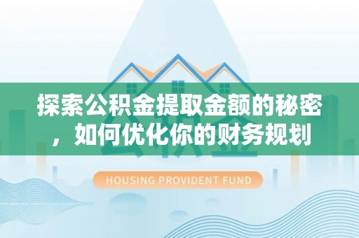 黑龙江探索公积金提取金额的秘密，如何优化你的财务规划