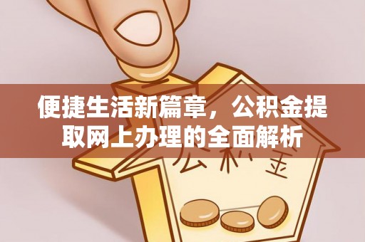 黑龙江便捷生活新篇章，公积金提取网上办理的全面解析