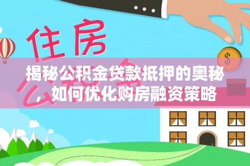 黑龙江揭秘公积金贷款抵押的奥秘，如何优化购房融资策略