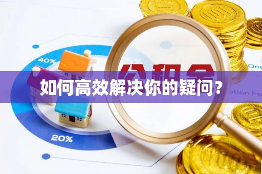 黑龙江如何高效解决你的疑问？
