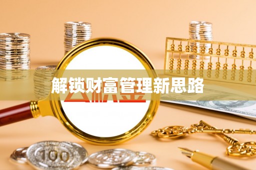 黑龙江解锁财富管理新思路