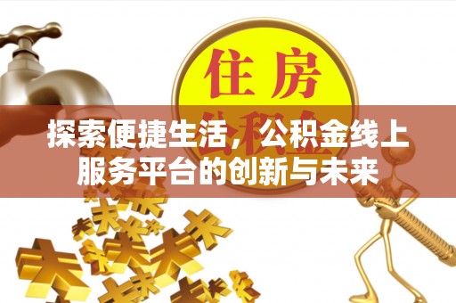 黑龙江探索便捷生活，公积金线上服务平台的创新与未来