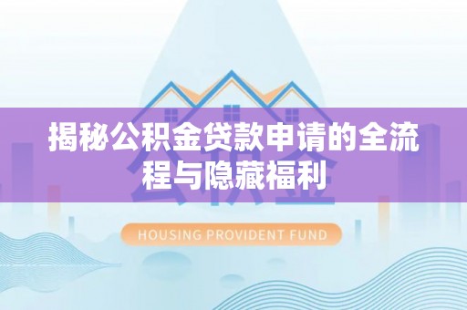 黑龙江揭秘公积金贷款申请的全流程与隐藏福利