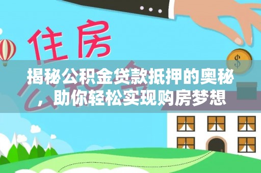 黑龙江揭秘公积金贷款抵押的奥秘，助你轻松实现购房梦想