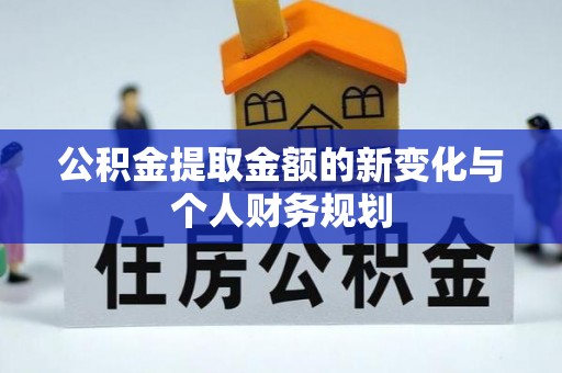 黑龙江公积金提取金额的新变化与个人财务规划