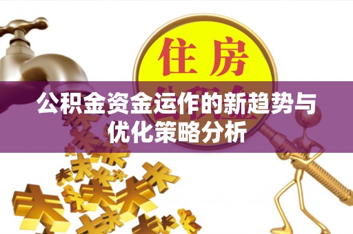 黑龙江公积金资金运作的新趋势与优化策略分析