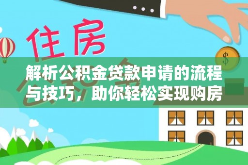 黑龙江解析公积金贷款申请的流程与技巧，助你轻松实现购房梦想