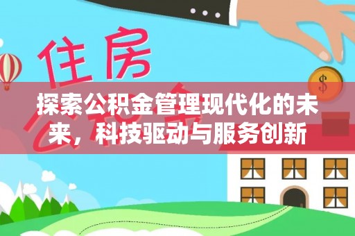 黑龙江探索公积金管理现代化的未来，科技驱动与服务创新