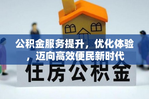 黑龙江公积金服务提升，优化体验，迈向高效便民新时代