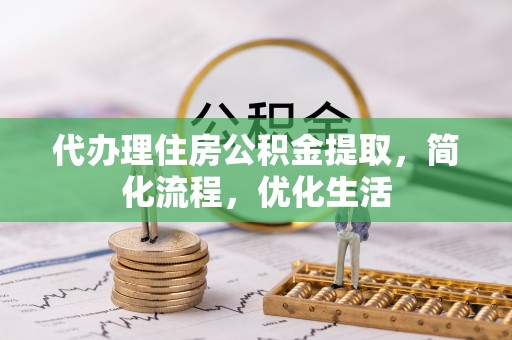 黑龙江代办理住房公积金提取，简化流程，优化生活