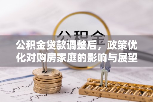 黑龙江公积金贷款调整后，政策优化对购房家庭的影响与展望
