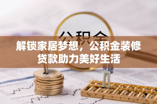 黑龙江解锁家居梦想，公积金装修贷款助力美好生活