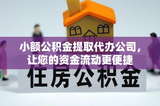 黑龙江小额公积金提取代办公司，让您的资金流动更便捷