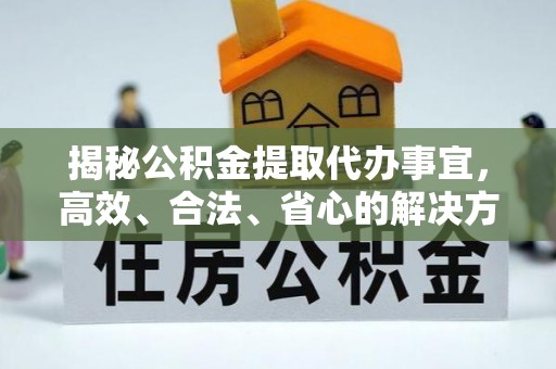 黑龙江揭秘公积金提取代办事宜，高效、合法、省心的解决方案