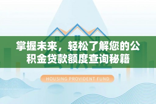 黑龙江掌握未来，轻松了解您的公积金贷款额度查询秘籍