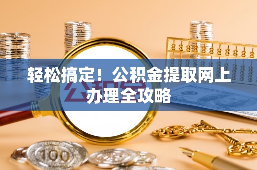 黑龙江轻松搞定！公积金提取网上办理全攻略