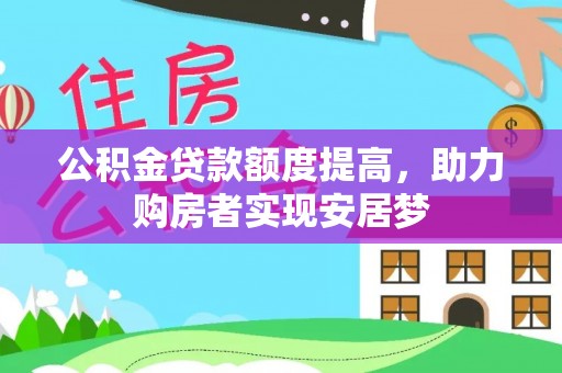黑龙江公积金贷款额度提高，助力购房者实现安居梦