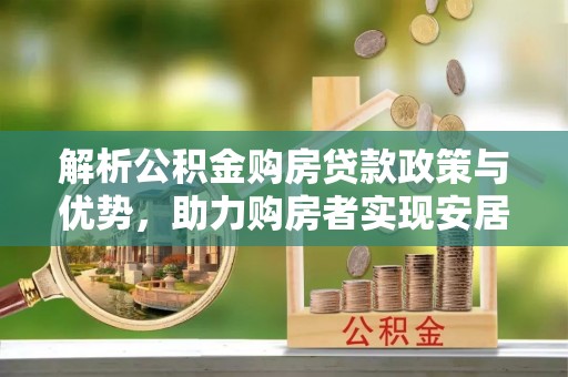 黑龙江解析公积金购房贷款政策与优势，助力购房者实现安居梦想