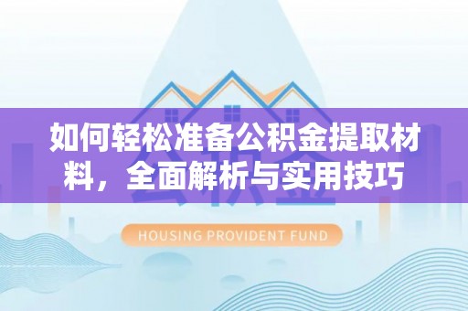 黑龙江如何轻松准备公积金提取材料，全面解析与实用技巧