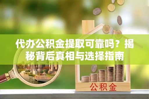 黑龙江代办公积金提取可靠吗？揭秘背后真相与选择指南