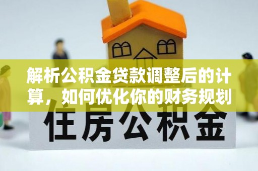 黑龙江解析公积金贷款调整后的计算，如何优化你的财务规划