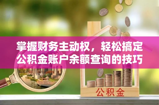 黑龙江掌握财务主动权，轻松搞定公积金账户余额查询的技巧与方法