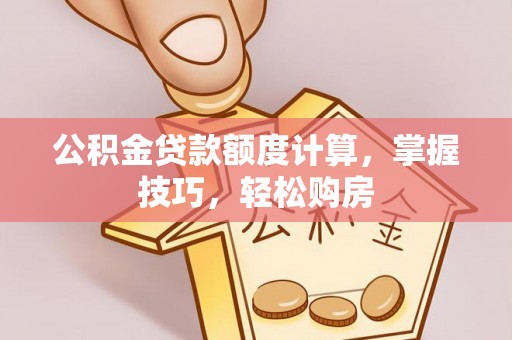 黑龙江公积金贷款额度计算，掌握技巧，轻松购房