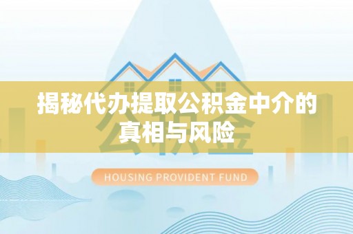 黑龙江揭秘代办提取公积金中介的真相与风险