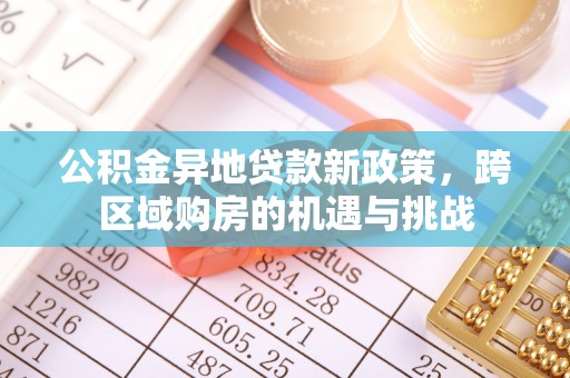 黑龙江公积金异地贷款新政策，跨区域购房的机遇与挑战