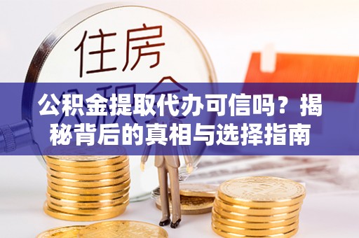黑龙江公积金提取代办可信吗？揭秘背后的真相与选择指南