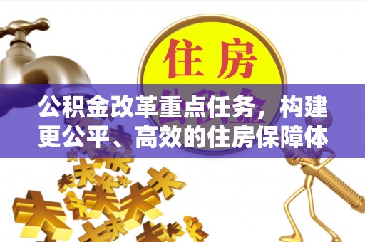黑龙江公积金改革重点任务，构建更公平、高效的住房保障体系