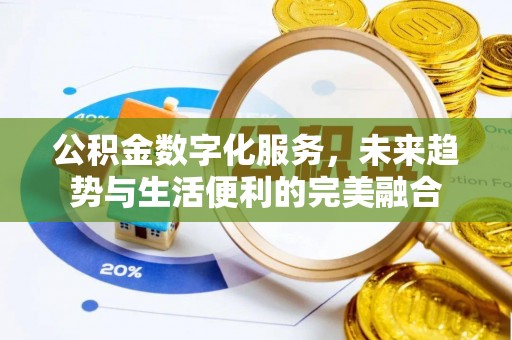 黑龙江公积金数字化服务，未来趋势与生活便利的完美融合