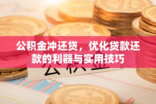 黑龙江公积金冲还贷，优化贷款还款的利器与实用技巧