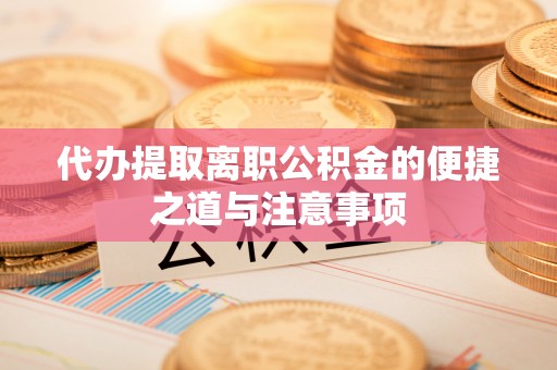 黑龙江代办提取离职公积金的便捷之道与注意事项