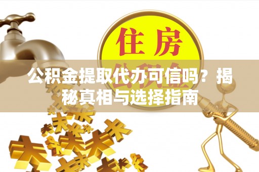 黑龙江公积金提取代办可信吗？揭秘真相与选择指南