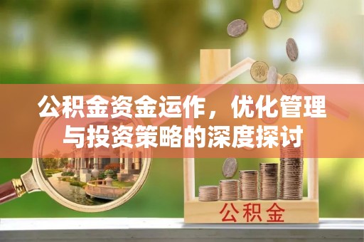 黑龙江公积金资金运作，优化管理与投资策略的深度探讨