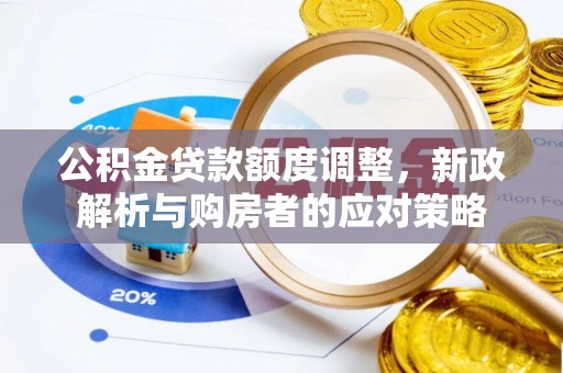 黑龙江公积金贷款额度调整，新政解析与购房者的应对策略