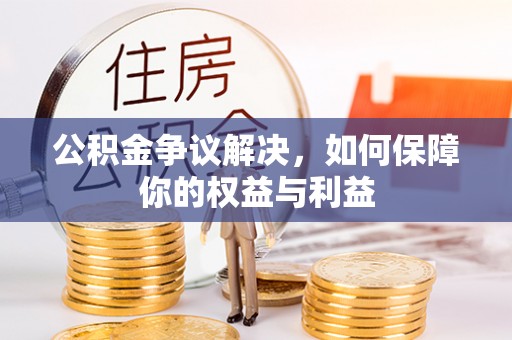 黑龙江公积金争议解决，如何保障你的权益与利益